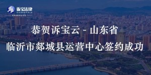 恭贺诉宝云-山东省临沂市郯城县运营中心签约成功...